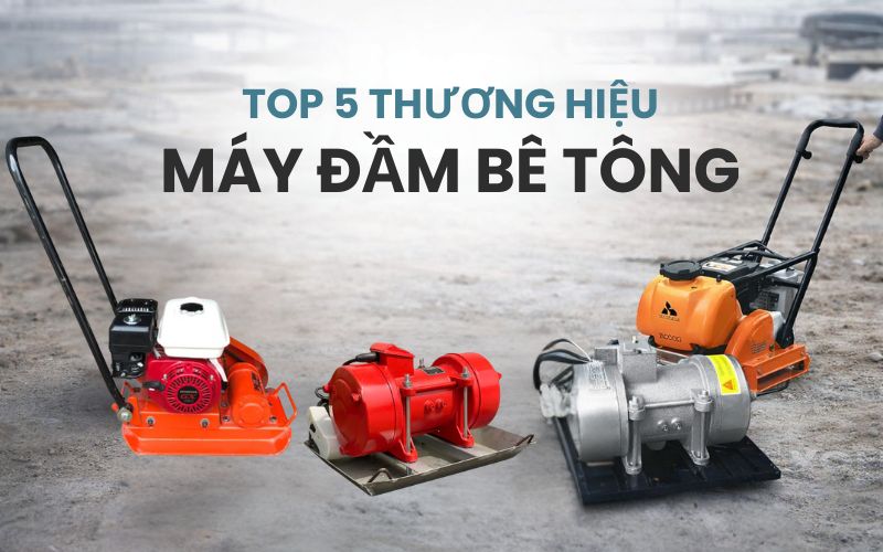 Top 5 thương hiệu máy đầm bê tông được tin dùng nhất
