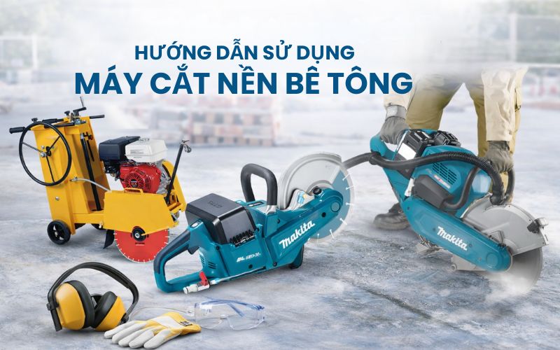 Hướng dẫn sử dụng máy cắt nền bê tông an toàn, hiệu...