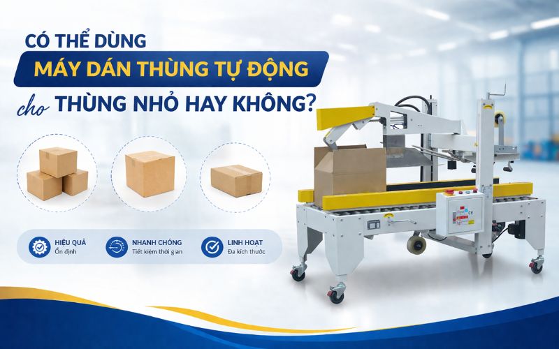 Có thể dùng máy dán thùng tự động cho thùng nhỏ hay...
