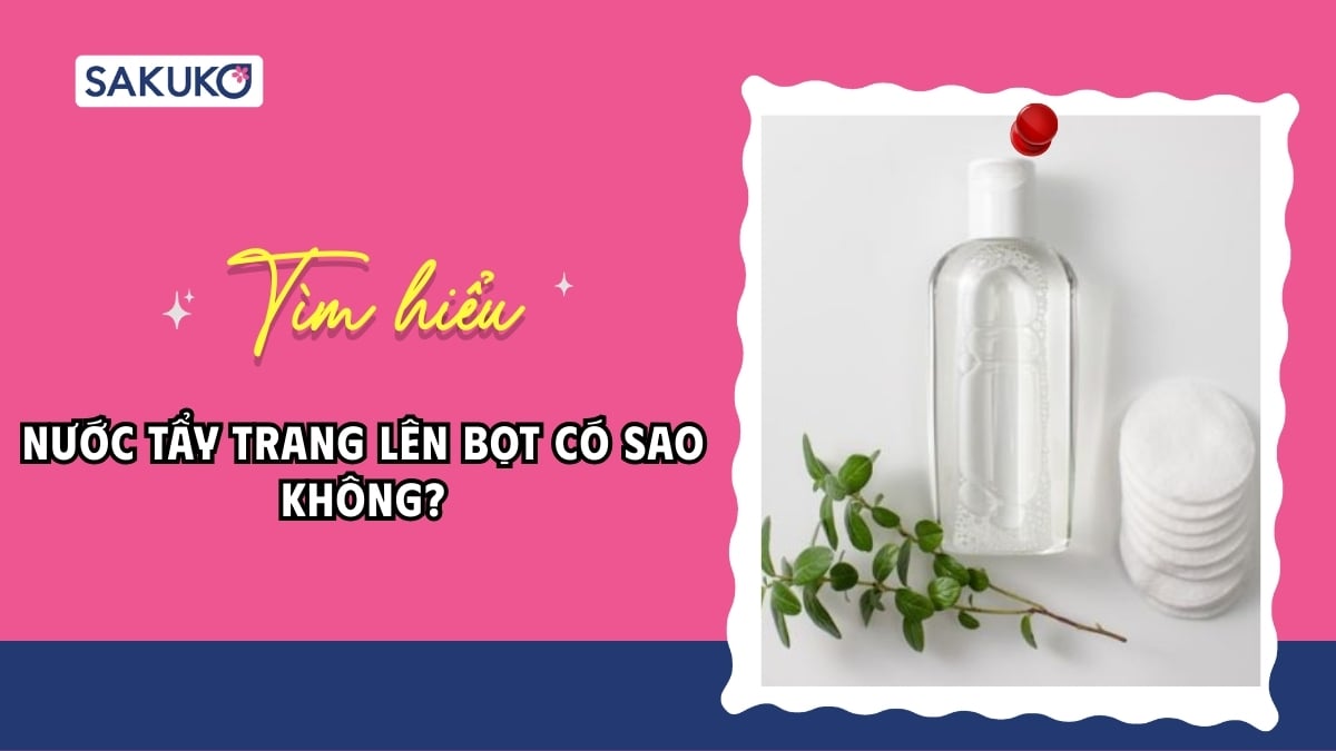 Giải đáp| Nước tẩy trang lên bọt có sao không?