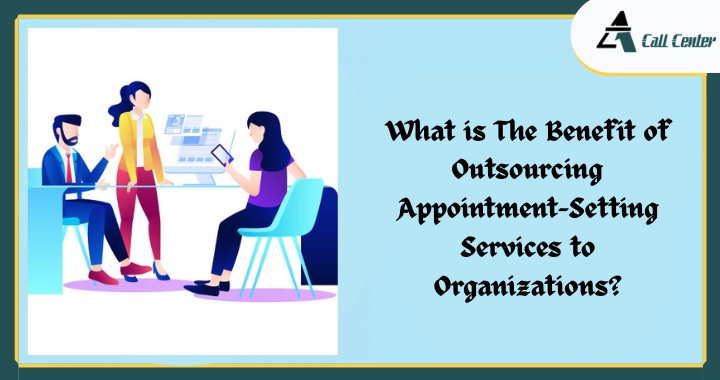 What is The Benefit of Outsourcing Appointment-Setting Services to Organizations? - A1 call center
