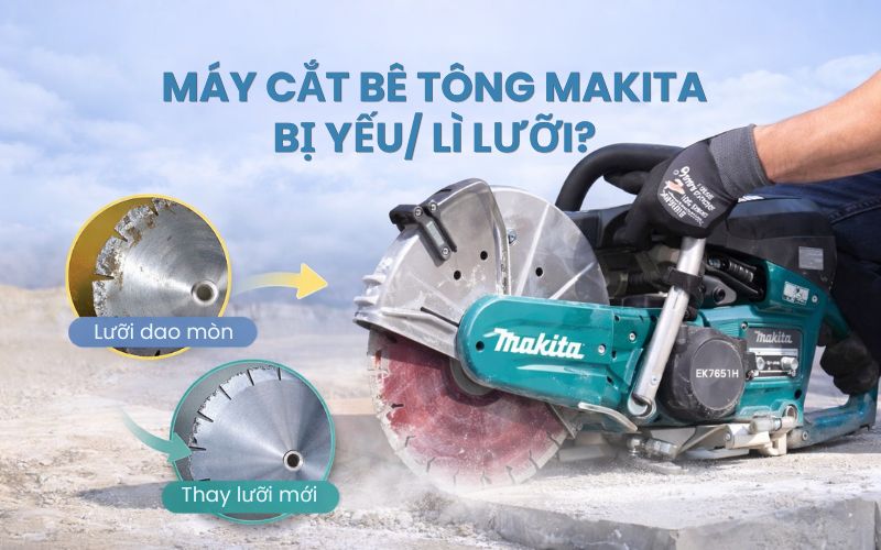 Máy cắt bê tông Makita bị yếu/lì lưỡi? Nguyên nhân & cách khắc...
