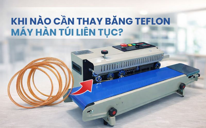 Khi nào cần thay băng Teflon máy hàn túi liên...