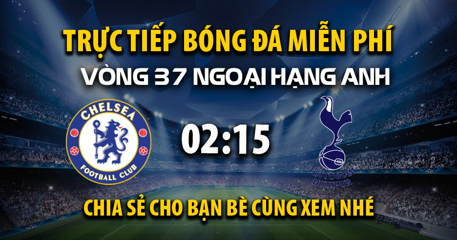 Trực tiếp Chelsea vs Tottenham lúc 02:15, ngày 20/05 -