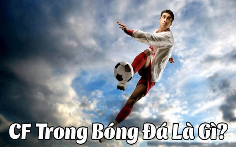 CF trong bóng đá là gì? Vai trò và những kỹ năng cần có
