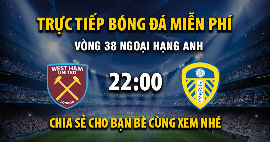 Trực tiếp West Ham vs Leeds United lúc 22:00, ngày 24/05 -