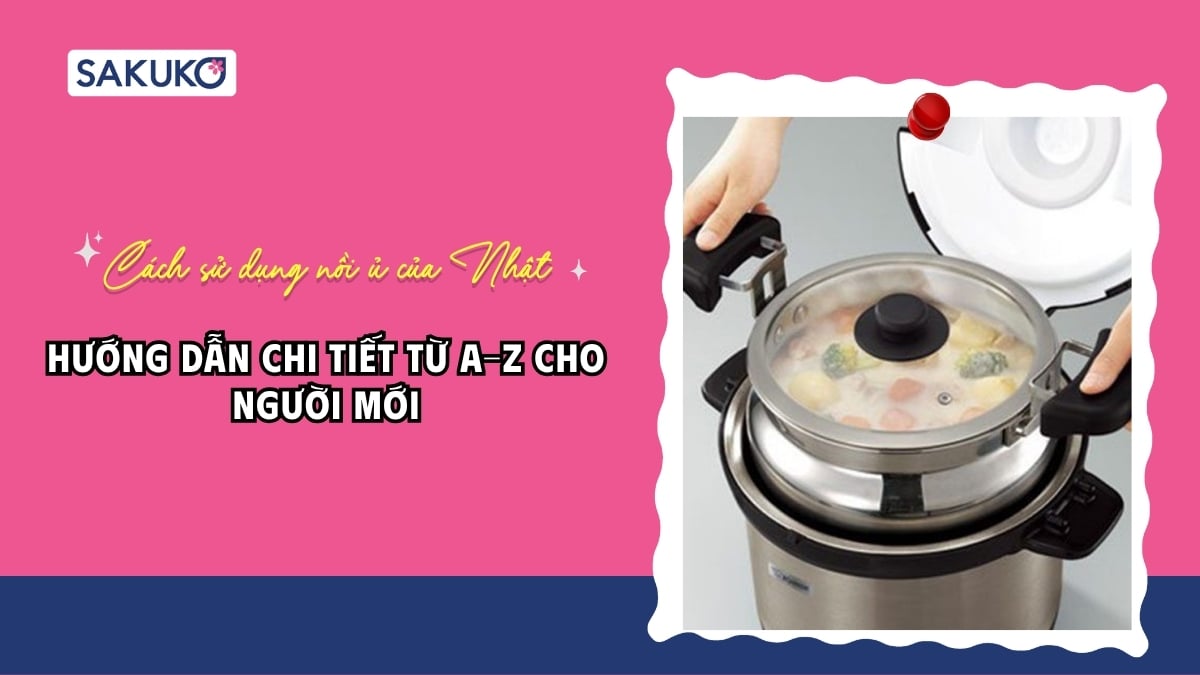 Cách sử dụng nồi ủ của Nhật đúng cách: Hướng dẫn chi tiết từ A-Z