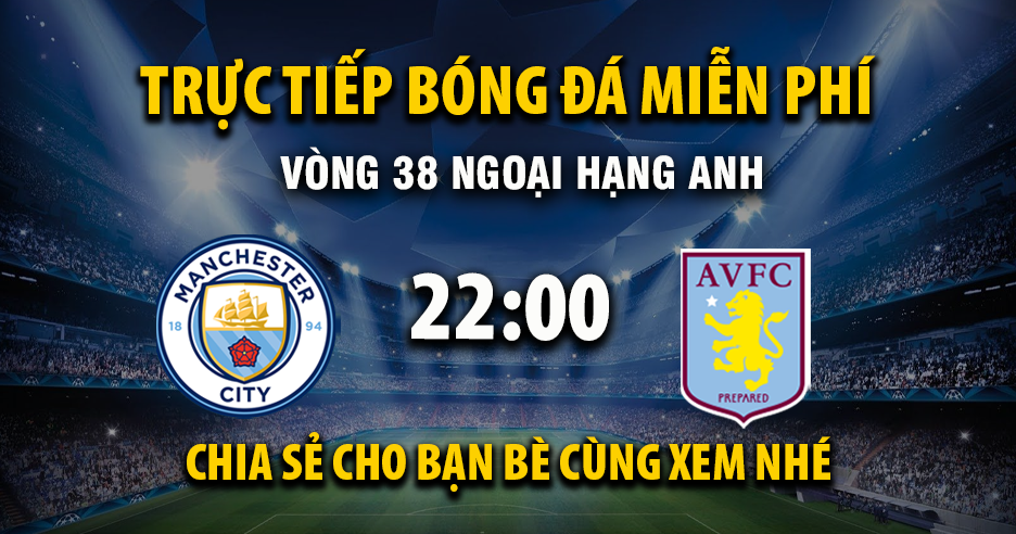 Trực tiếp Manchester City vs Aston Villa lúc 22:00, ngày 24/05 -