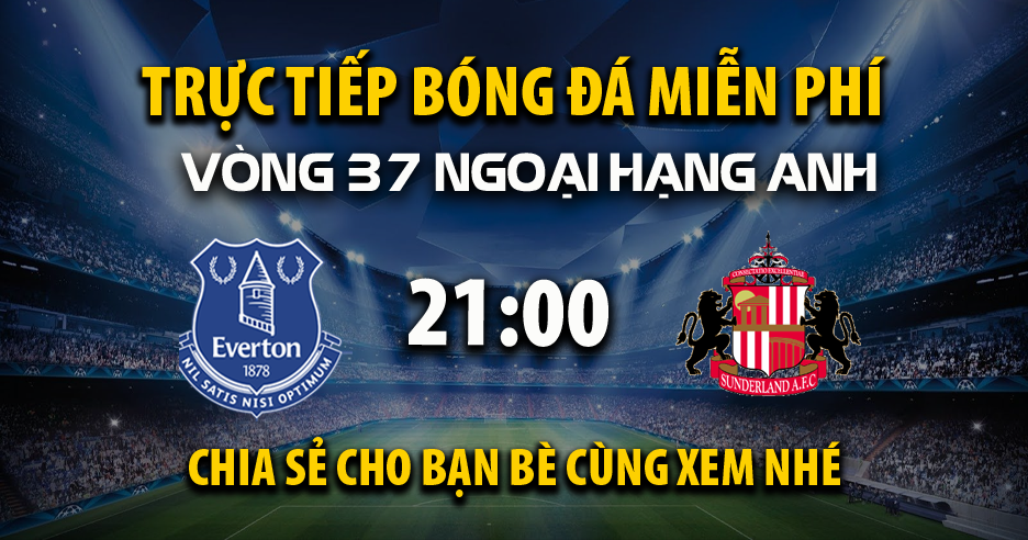 Xem trực tiếp Everton vs Sunderland vào lúc 21:00, ngày 17/05/2026 - Vaoroiu.cc
