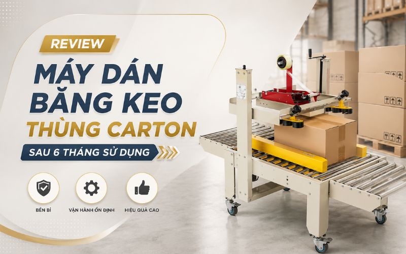 Review máy dán băng keo thùng carton sau 6 tháng sử...